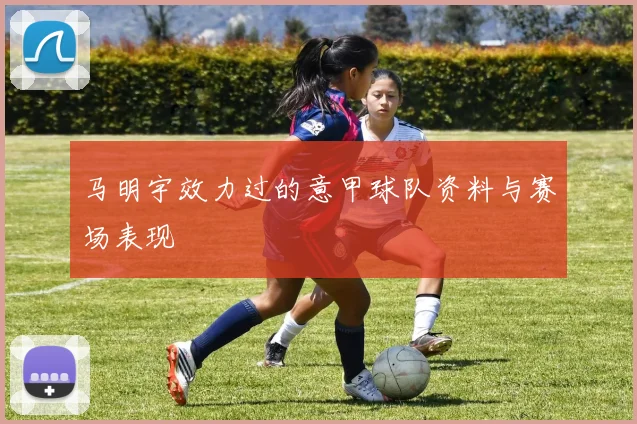 马明宇效力过的意甲球队资料与赛场表现