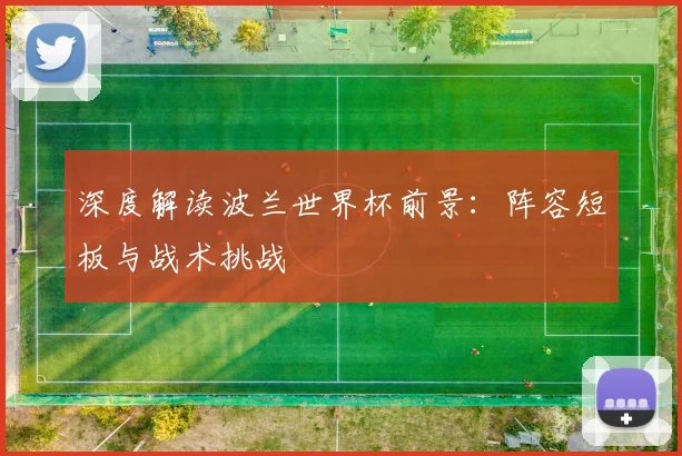 深度解读波兰世界杯前景：阵容短板与战术挑战