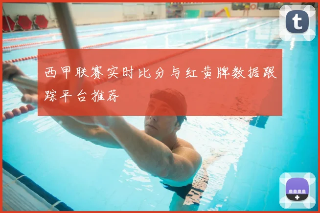 西甲联赛实时比分与红黄牌数据跟踪平台推荐
